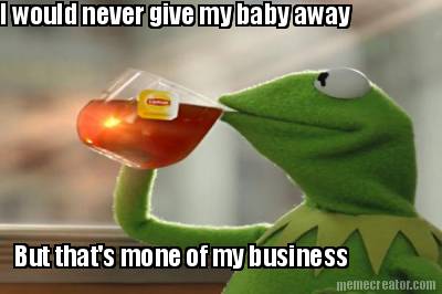 i-would-never-give-my-baby-away-but-thats-mone-of-my-business