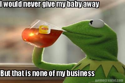 i-would-never-give-my-baby-away-but-that-is-none-of-my-business