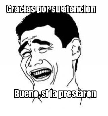 gracias-por-su-atencion-bueno-si-la-prestaron