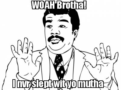 woah-brotha-i-nvr-slept-wit-yo-mutha