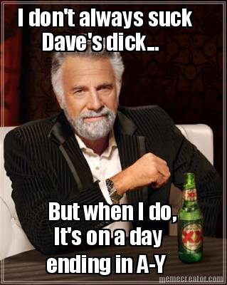 i-dont-always-suck-daves-dick...-but-when-i-do-its-on-a-day-ending-in-a-y0