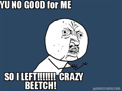 yu-no-good-for-me-so-i-left-crazy-beetch