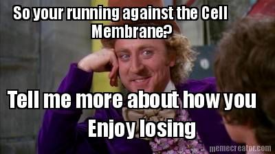 so-your-running-against-the-cell-membrane-tell-me-more-about-how-you-enjoy-losin