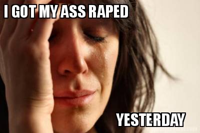 i-got-my-ass-raped-yesterday