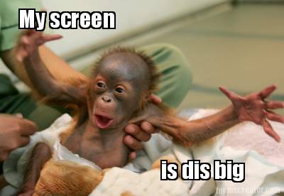 my-screen-is-dis-big