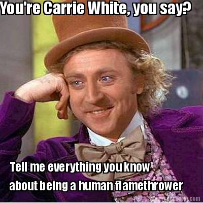 youre-carrie-white-you-say-tell-me-everything-you-know-about-being-a-human-flame
