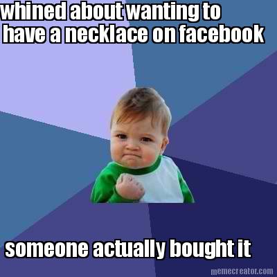 whined-about-wanting-to-have-a-necklace-on-facebook-someone-actually-bought-it