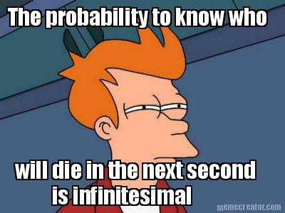 the-probability-to-know-who-will-die-in-the-next-second-is-infinitesimal