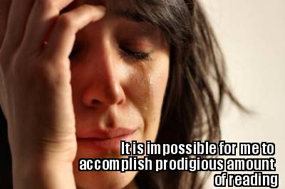 it-is-impossible-for-me-to-accomplish-prodigious-amount-of-reading