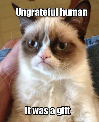 ungrateful-human-it-was-a-gift
