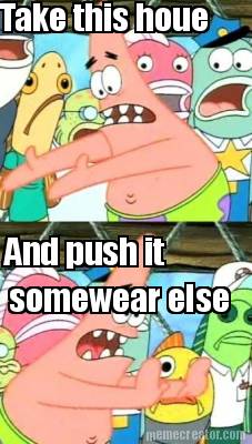 take-this-houe-and-push-it-somewear-else