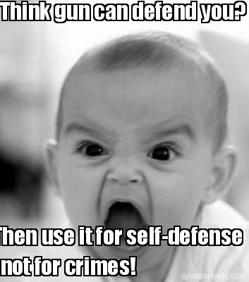 think-gun-can-defend-you-then-use-it-for-self-defense-not-for-crimes
