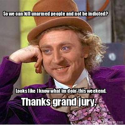 so-we-can-kill-unarmed-people-and-not-be-indicted-looks-like-i-know-what-im-doin