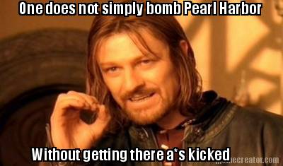 one-does-not-simply-bomb-pearl-harbor-without-getting-there-as-kicked