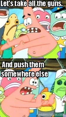 lets-take-all-the-guns.-and-push-them-somewhere-else