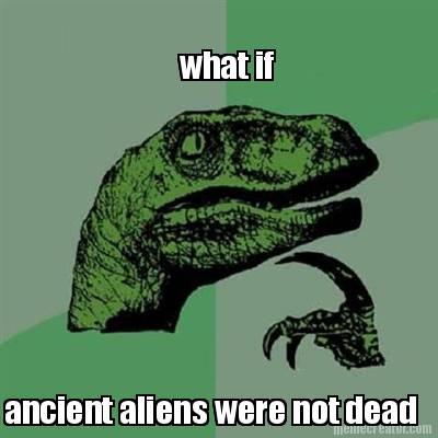 what-if-ancient-aliens-were-not-dead