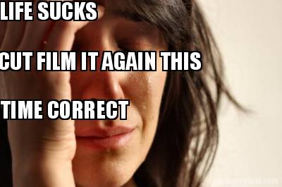 life-sucks-cut-film-it-again-this-time-correct