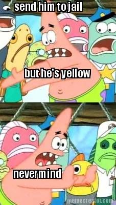 send-him-to-jail-but-hes-yellow-nevermind