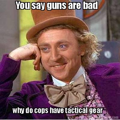 you-say-guns-are-bad-why-do-cops-have-tactical-gear