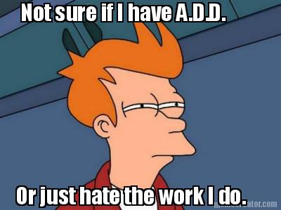 not-sure-if-i-have-a.d.d.-or-just-hate-the-work-i-do5