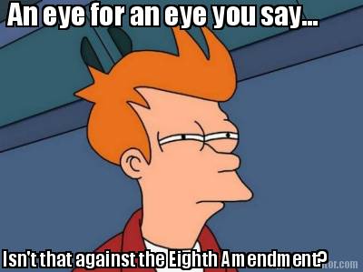 an-eye-for-an-eye-you-say...-isnt-that-against-the-eighth-amendment