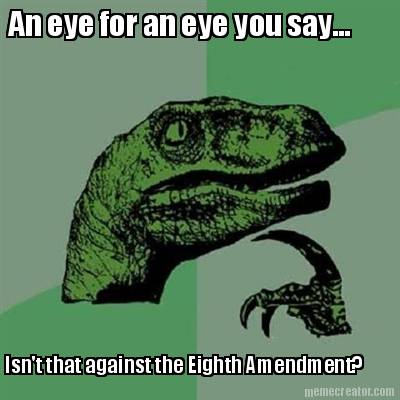 an-eye-for-an-eye-you-say...-isnt-that-against-the-eighth-amendment5