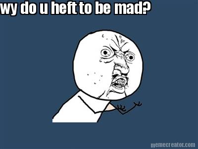 wy-do-u-heft-to-be-mad5