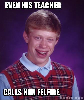 even-his-teacher-calls-him-felfire