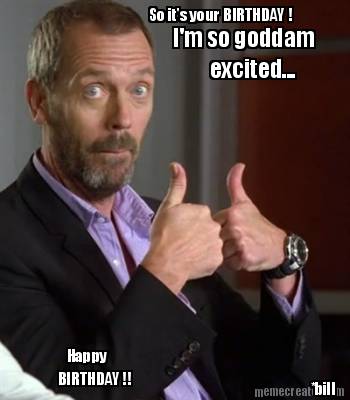 so-its-your-birthday-im-so-goddam-excited...-bill-happy-birthday-