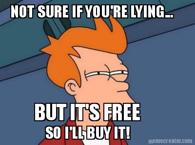 not-sure-if-youre-lying...-but-its-free-so-ill-buy-it
