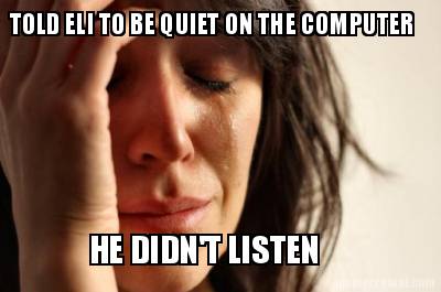 told-eli-to-be-quiet-on-the-computer-he-didnt-listen