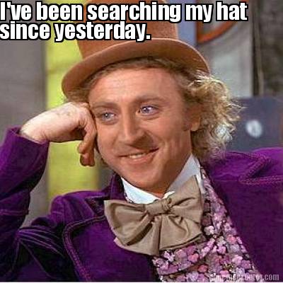 ive-been-searching-my-hat-since-yesterday