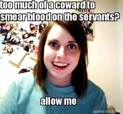 too-much-of-a-coward-to-smear-blood-on-the-servants-allow-me