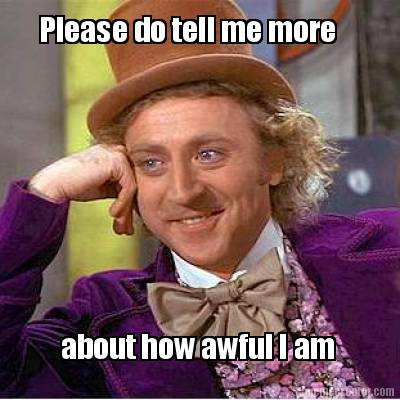please-do-tell-me-more-about-how-awful-i-am