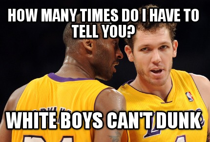 how-many-times-do-i-have-to-tell-you-white-boys-cant-dunk