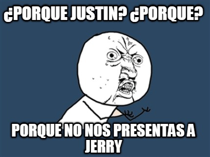 porque-justin-porque-porque-no-nos-presentas-a-jerry
