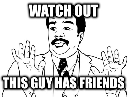 watch-out-this-guy-has-friends