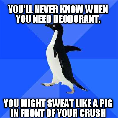 youll-never-know-when-you-need-deodorant.-you-might-sweat-like-a-pig-in-front-of
