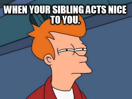 when-your-sibling-acts-nice-to-you