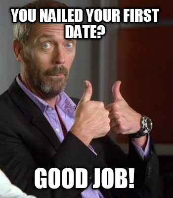 you-nailed-your-first-date-good-job