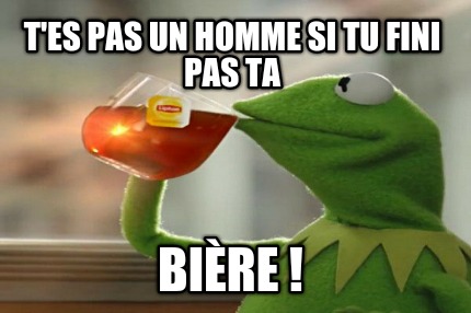 tes-pas-un-homme-si-tu-fini-pas-ta-bire-