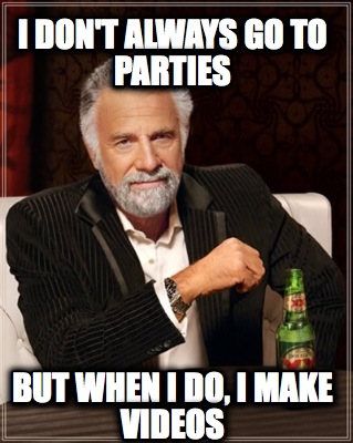 i-dont-always-go-to-parties-but-when-i-do-i-make-videos