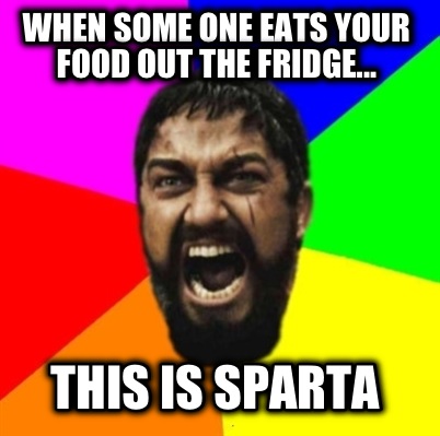 when-some-one-eats-your-food-out-the-fridge...-this-is-sparta