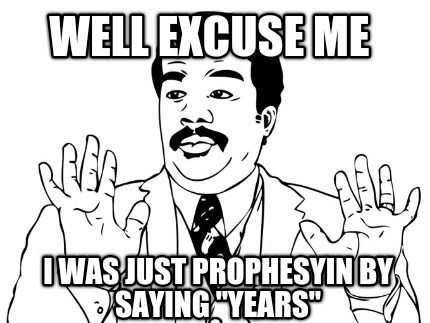 well-excuse-me-i-was-just-prophesyin-by-saying-years