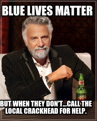 blue-lives-matter-but-when-they-dont...call-the-local-crackhead-for-help