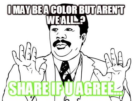 i-may-be-a-color-but-arent-we-all...-share-if-u-agree