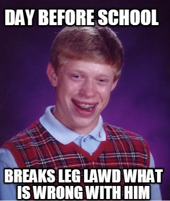 day-before-school-breaks-leg-lawd-what-is-wrong-with-him