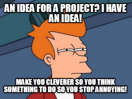 an-idea-for-a-project-i-have-an-idea-make-you-cleverer-so-you-think-something-to