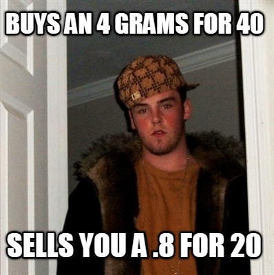 buys-an-4-grams-for-40-sells-you-a-.8-for-20