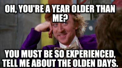 oh-youre-a-year-older-than-me-you-must-be-so-experienced-tell-me-about-the-olden